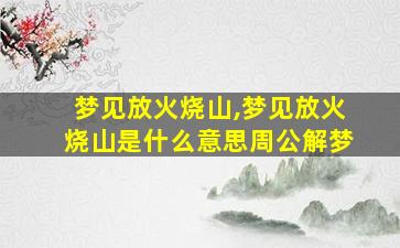 梦见放火烧山,梦见放火烧山是什么意思周公解梦