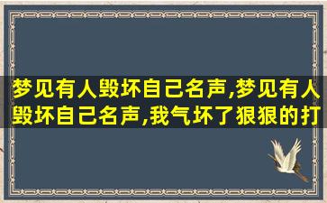 梦见有人毁坏自己名声,梦见有人毁坏自己名声,我气坏了狠狠的打了她们