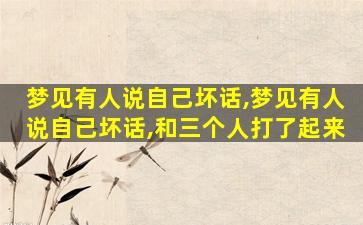 梦见有人说自己坏话,梦见有人说自己坏话,和三个人打了起来