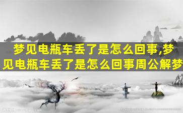 梦见电瓶车丢了是怎么回事,梦见电瓶车丢了是怎么回事周公解梦