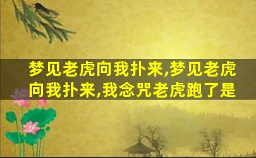 梦见老虎向我扑来,梦见老虎向我扑来,我念咒老虎跑了是