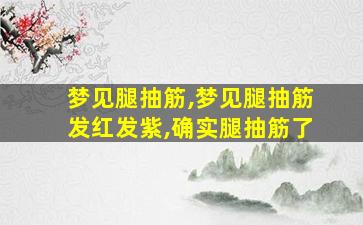 梦见腿抽筋,梦见腿抽筋发红发紫,确实腿抽筋了