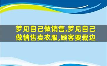 梦见自己做销售,梦见自己做销售卖衣服,顾客要裁边