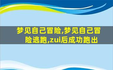 梦见自己冒险,梦见自己冒险逃跑,zui
后成功跑出