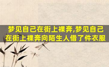 梦见自己在街上裸奔,梦见自己在街上裸奔向陌生人借了件衣服