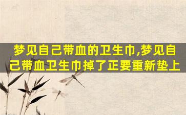 梦见自己带血的卫生巾,梦见自己带血卫生巾掉了正要重新垫上