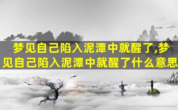 梦见自己陷入泥潭中就醒了,梦见自己陷入泥潭中就醒了什么意思