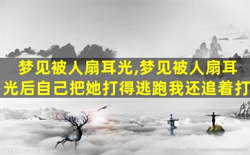 梦见被人扇耳光,梦见被人扇耳光后自己把她打得逃跑我还追着打