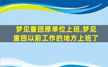 梦见重回原单位上班,梦见重回以前工作的地方上班了
