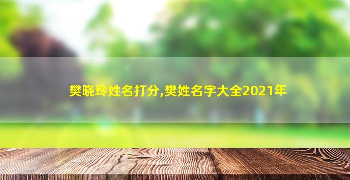 樊晓玲姓名打分,樊姓名字大全2021年