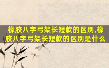 橡胶八字弓架长短款的区别,橡胶八字弓架长短款的区别是什么