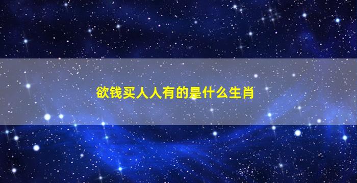 欲钱买人人有的是什么生肖