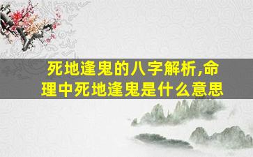 死地逢鬼的八字解析,命理中死地逢鬼是什么意思