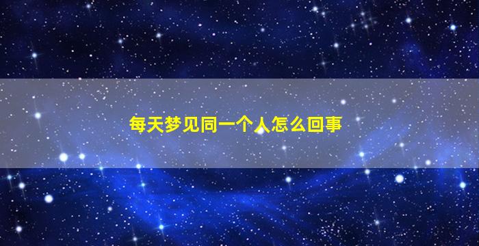 每天梦见同一个人怎么回事