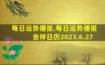每日运势播报,每日运势播报吉祥日历2023.6.27