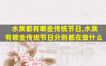 水族都有哪些传统节日,水族有哪些传统节日分别都在做什么