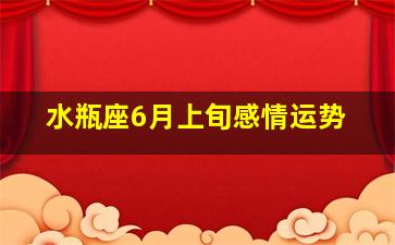水瓶座6月上旬感情运势