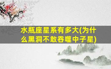 水瓶座星系有多大(为什么黑洞不敢吞噬中子星)