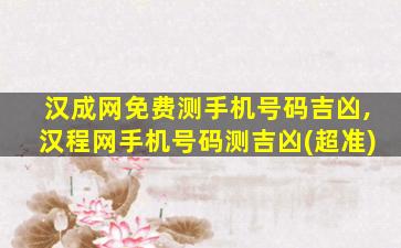 汉成网免费测手机号码吉凶,汉程网手机号码测吉凶(超准)