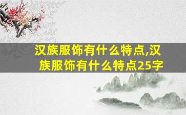 汉族服饰有什么特点,汉族服饰有什么特点25字