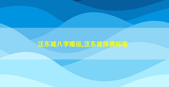 汪东城八字婚运,汪东城择偶标准