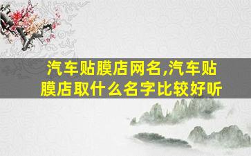 汽车贴膜店网名,汽车贴膜店取什么名字比较好听