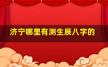 济宁哪里有测生辰八字的