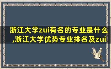 浙江大学zui
有名的专业是什么,浙江大学优势专业排名及zui
好的专业有哪些