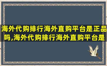 海外代购排行海外直购平台是正品吗,海外代购排行海外直购平台是正品吗是真的吗