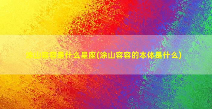 涂山容容是什么星座(涂山容容的本体是什么)