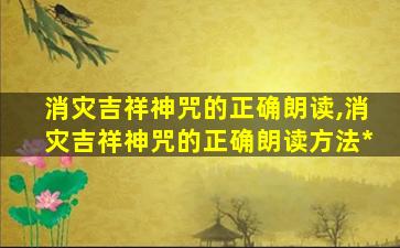 消灾吉祥神咒的正确朗读,消灾吉祥神咒的正确朗读方法*