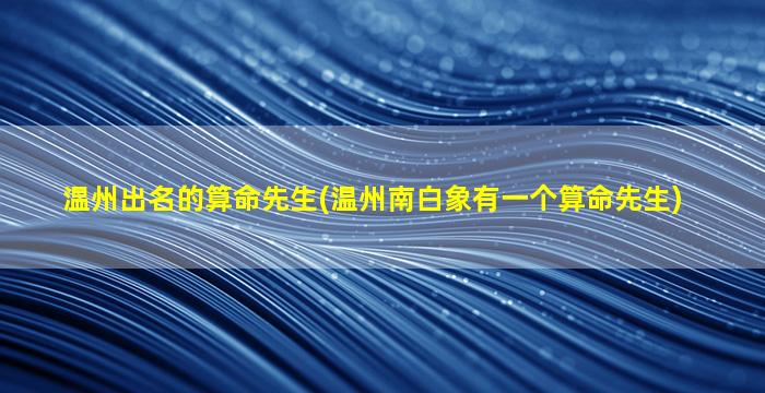 温州出名的算命先生(温州南白象有一个算命先生)