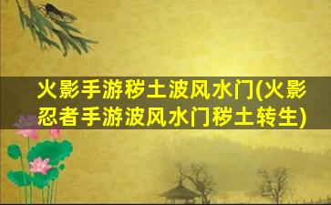 火影手游秽土波风水门(火影忍者手游波风水门秽土转生)