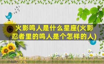 火影鸣人是什么星座(火影忍者里的鸣人是个怎样的人)