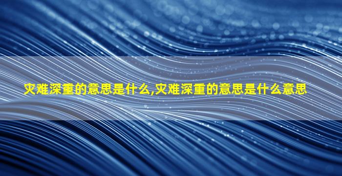 灾难深重的意思是什么,灾难深重的意思是什么意思