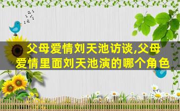父母爱情刘天池访谈,父母爱情里面刘天池演的哪个角色