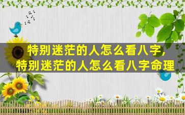 特别迷茫的人怎么看八字,特别迷茫的人怎么看八字命理