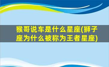 猴哥说车是什么星座(狮子座为什么被称为王者星座)