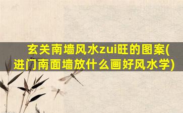 玄关南墙风水zui
旺的图案(进门南面墙放什么画好风水学)