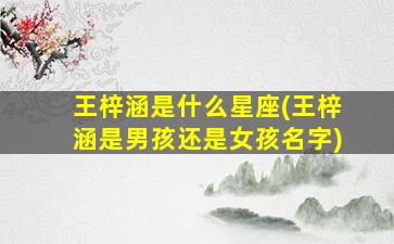 王梓涵是什么星座(王梓涵是男孩还是女孩名字)