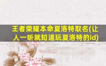 王者荣耀本命夏洛特取名(让人一听就知道玩夏洛特的id)