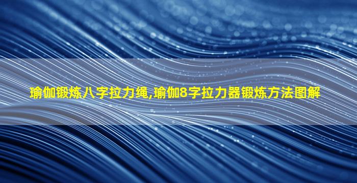 瑜伽锻炼八字拉力绳,瑜伽8字拉力器锻炼方法图解