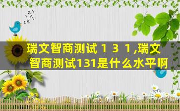 瑞文智商测试１３１,瑞文智商测试131是什么水平啊
