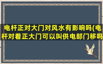 电杆正对大门对风水有影响吗(电杆对着正大门可以叫供电部门移吗)