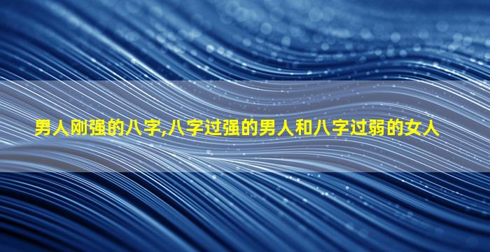 男人刚强的八字,八字过强的男人和八字过弱的女人