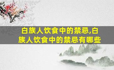 白族人饮食中的禁忌,白族人饮食中的禁忌有哪些