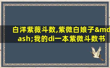 白洋紫薇斗数,紫微白娘子—我的di一
本紫微斗数书