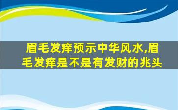 眉毛发痒预示中华风水,眉毛发痒是不是有发财的兆头