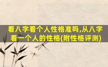 看八字看个人性格准吗,从八字看一个人的性格(附性格评测)