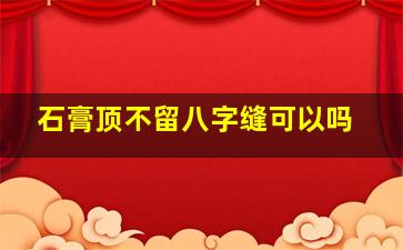 石膏顶不留八字缝可以吗